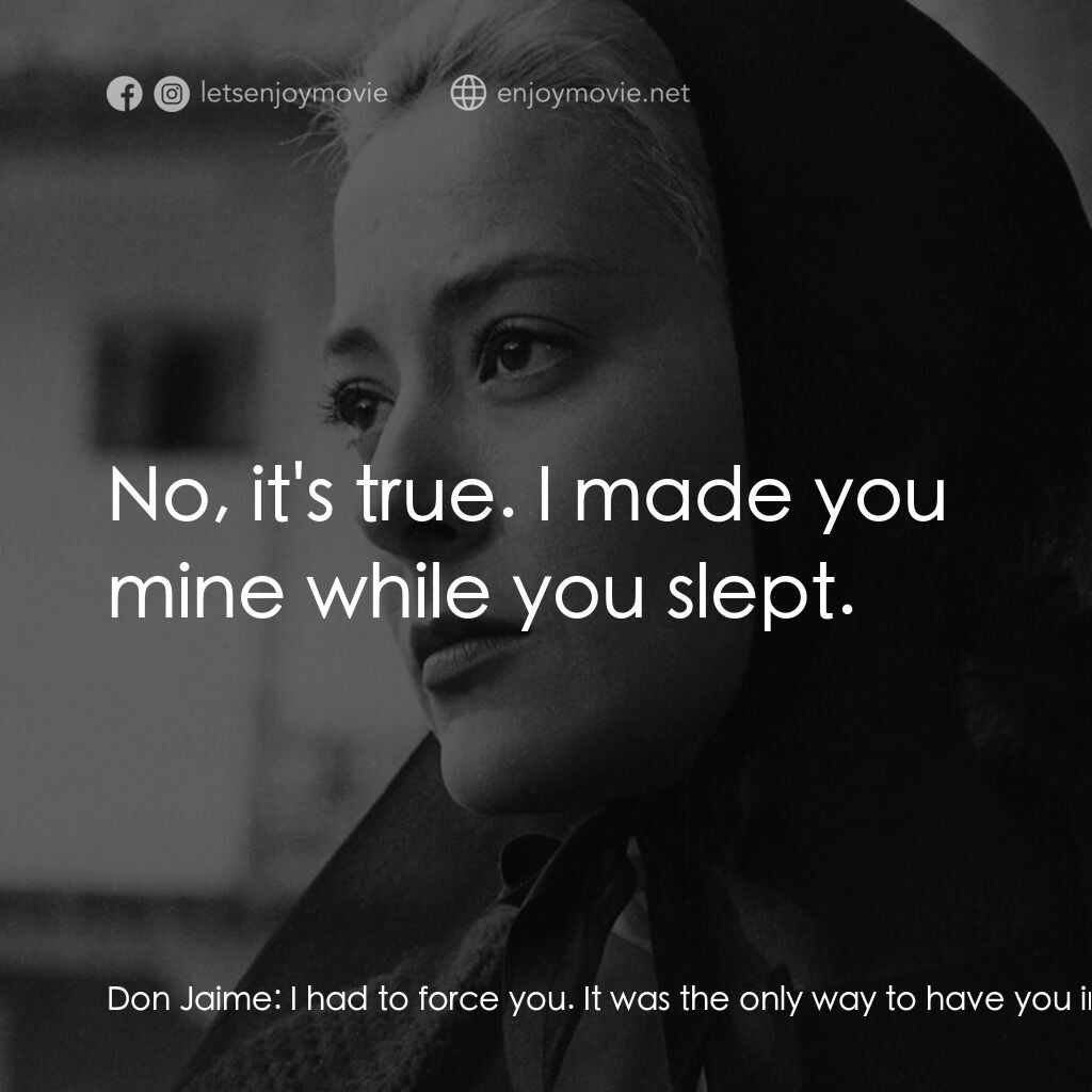 薇麗狄雅娜電影對白：Don Jaime:  I had to force you. It was the only way to have you in my arms. Virid