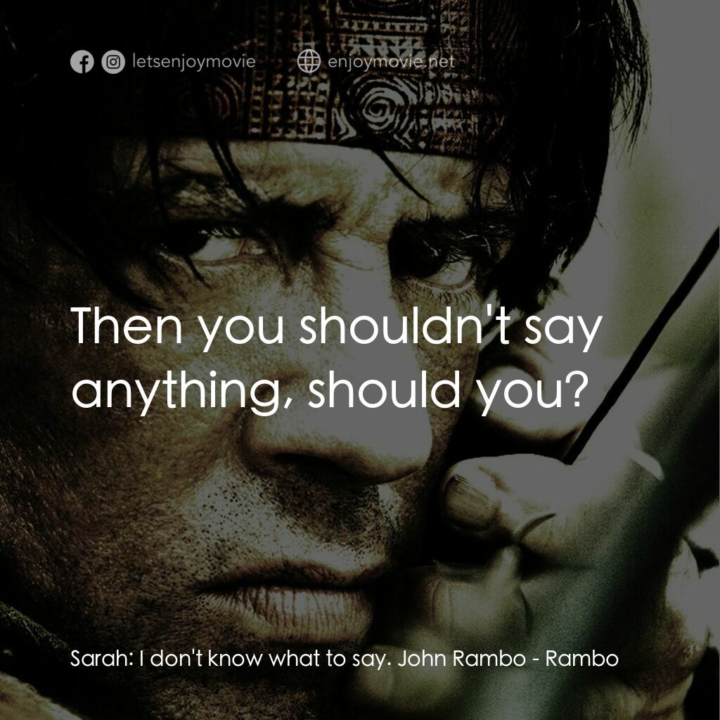 第一滴血4電影對白：Sarah:  I don't know what to say. John Rambo:  Then you shouldn't say anything, s
