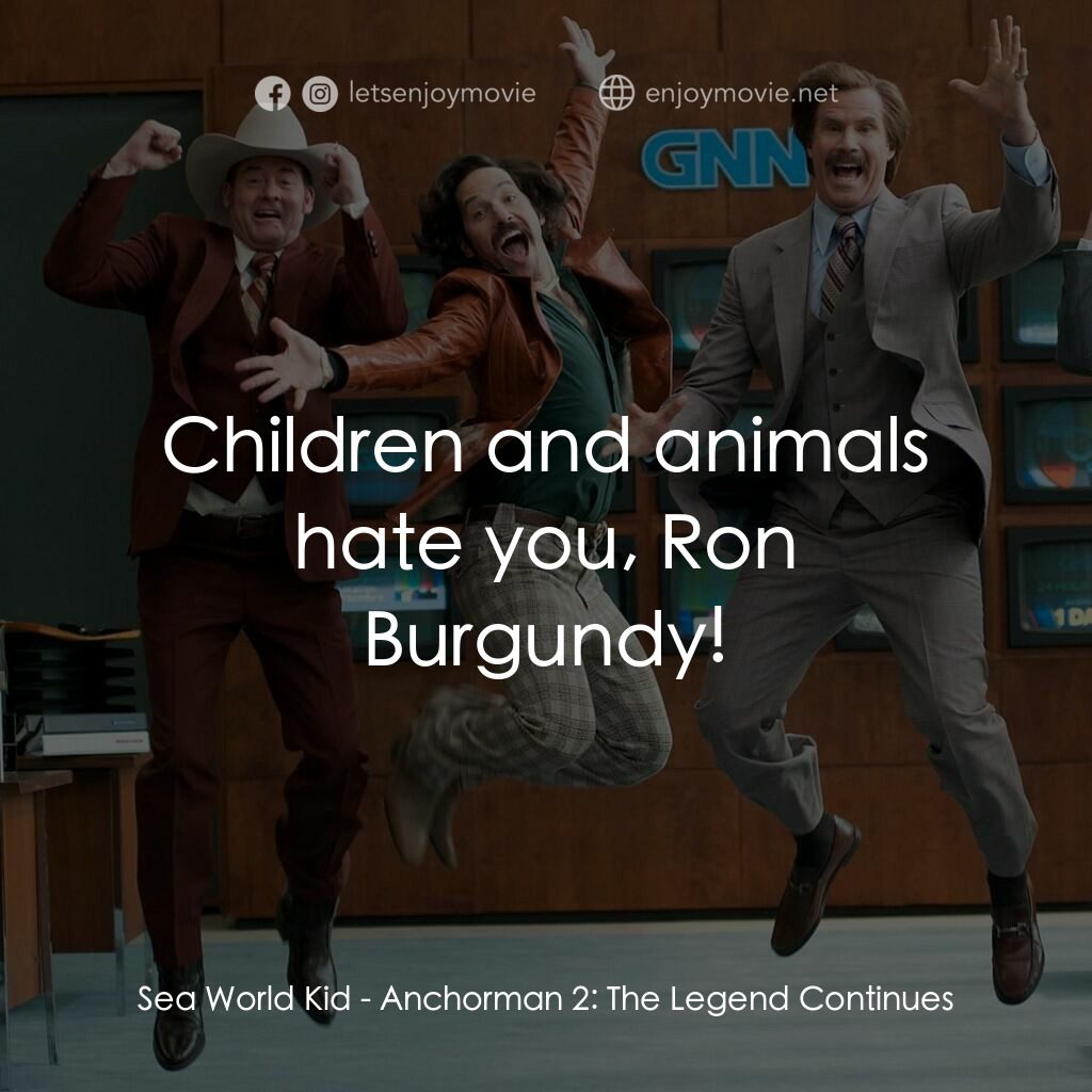 搶閘男主播 2：再起瘋雲電影對白：Sea World Kid:  Children and animals hate you, Ron Burgundy!