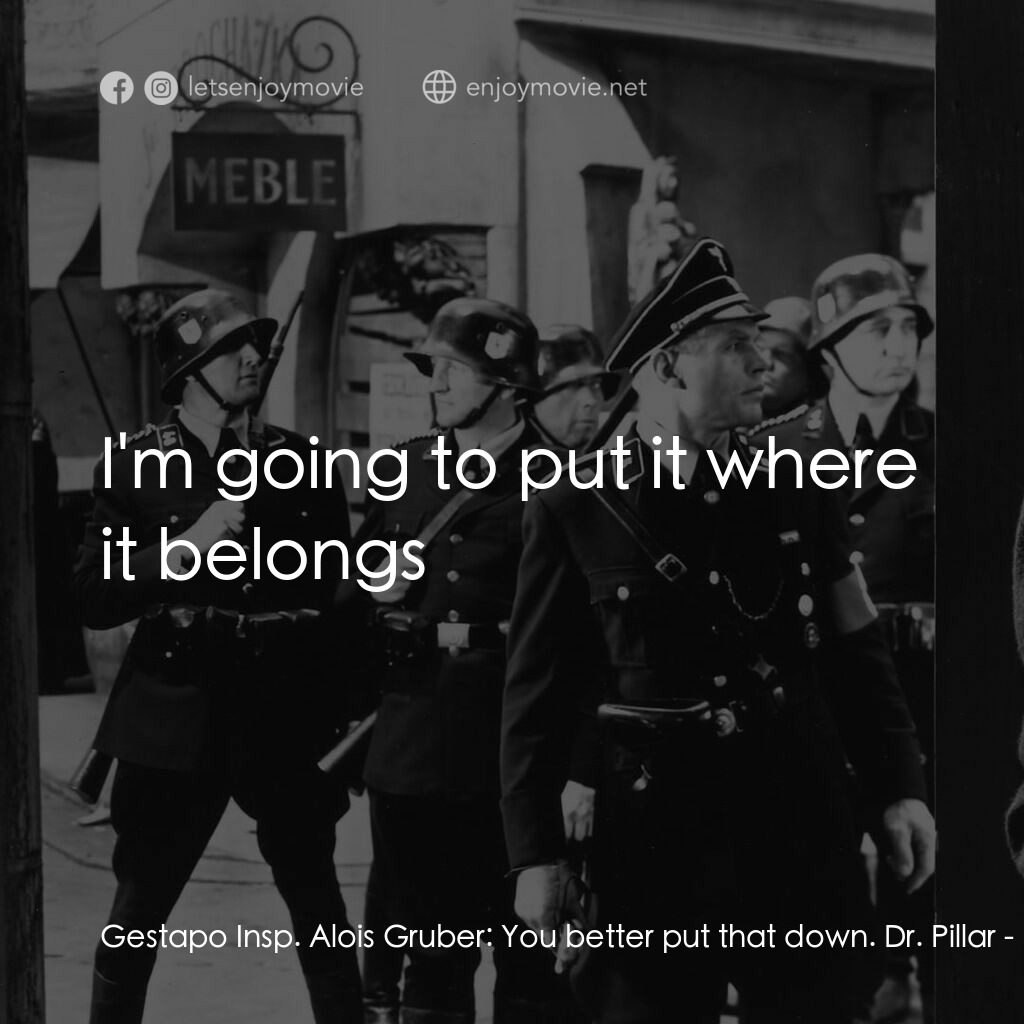 劊子手之死電影對白：Gestapo Insp. Alois Gruber:  You better put that down. Dr. Pillar:  I'm going to 