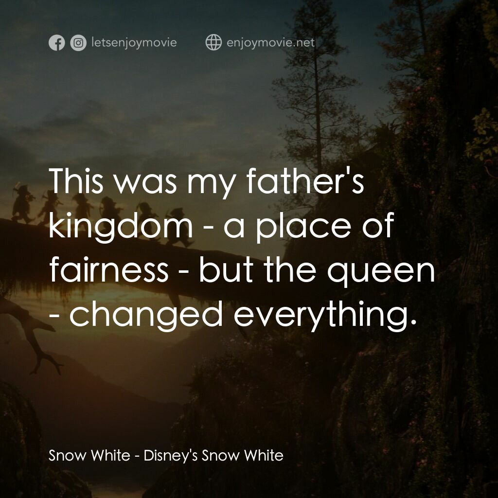 白雪公主電影對白：Snow White:  This was my father's kingdom - a place of fairness - but the queen -