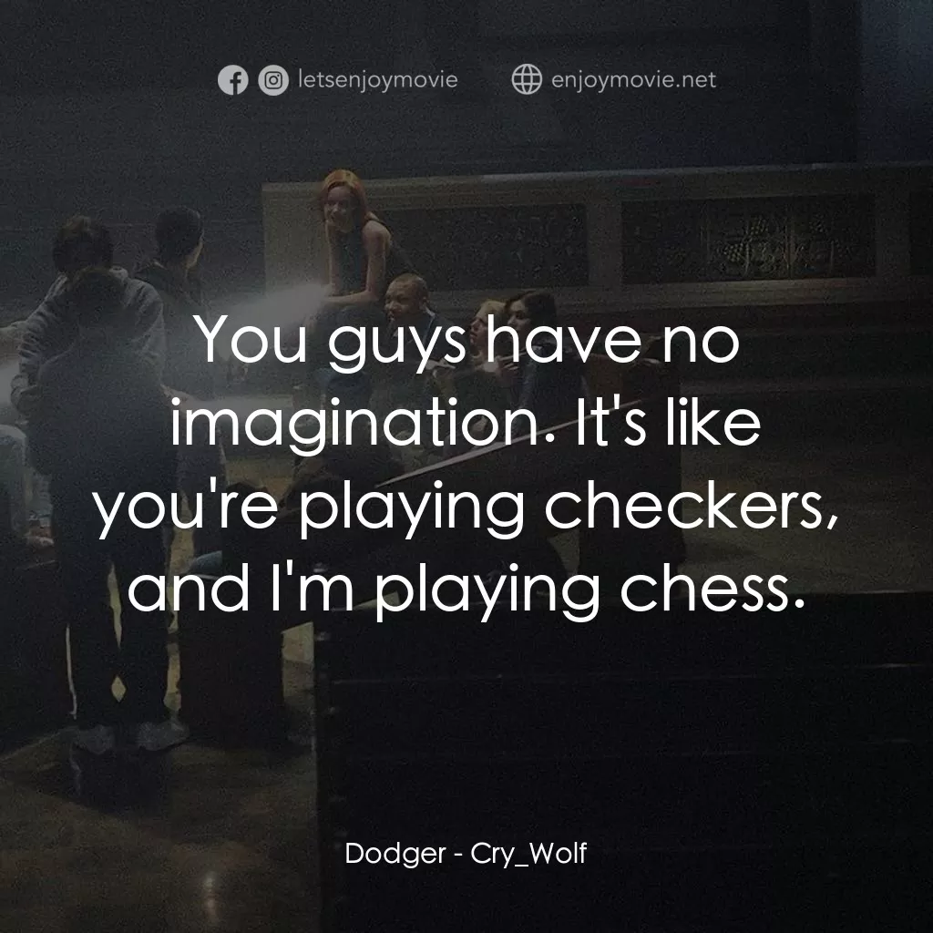 死亡留言電影對白：Dodger: You guys have no imagination. It's like you're playing checkers, and I'm 