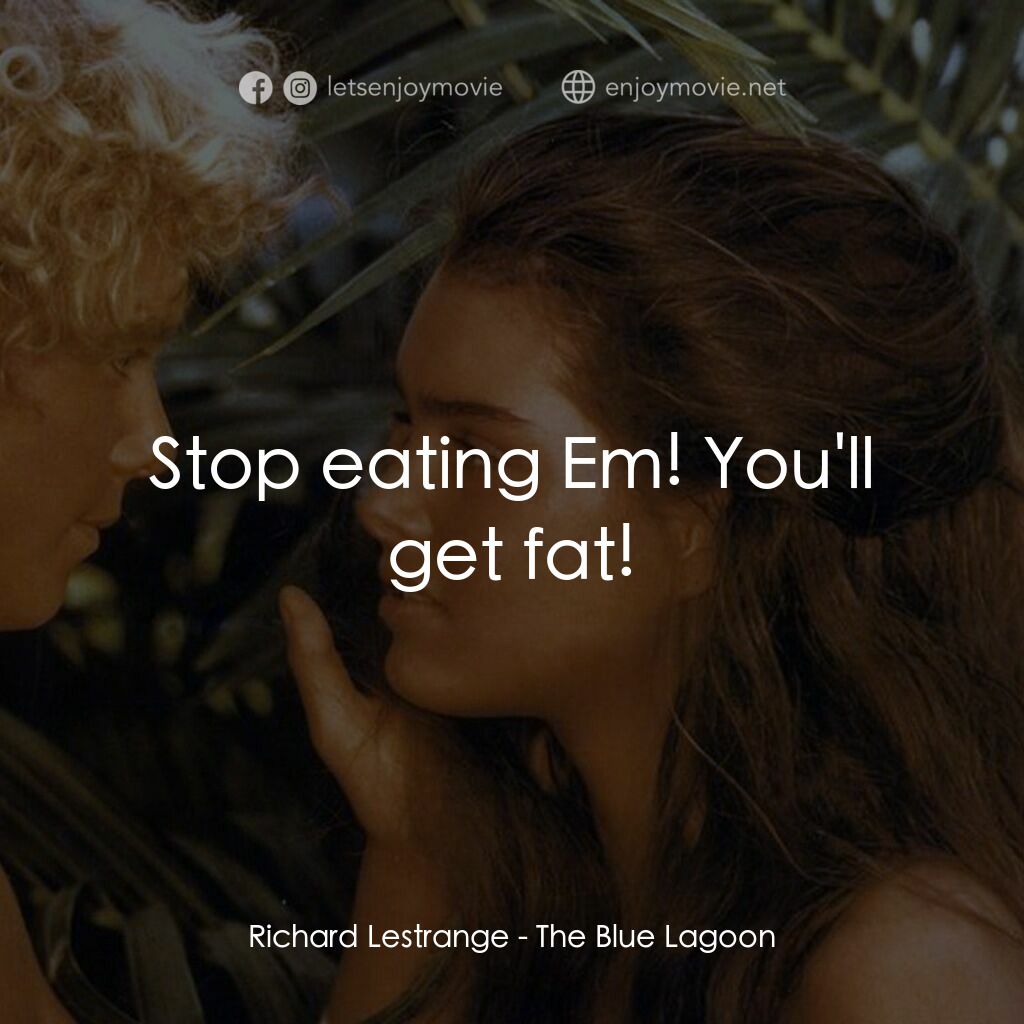 藍色珊瑚礁電影對白：Richard Lestrange:  Stop eating Em! You'll get fat!