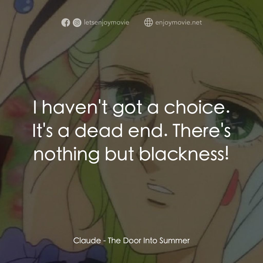 夏への扉電影對白：Claude: I haven't got a choice. It's a dead end. There's nothing but blackness!