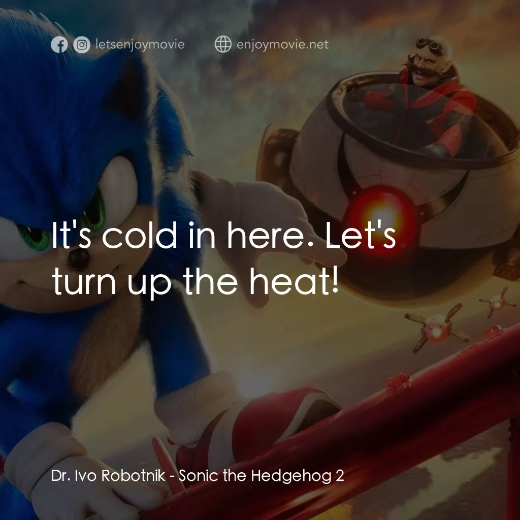 超音鼠大電影2電影對白：Dr. Ivo Robotnik: It's cold in here. Let's turn up the heat!