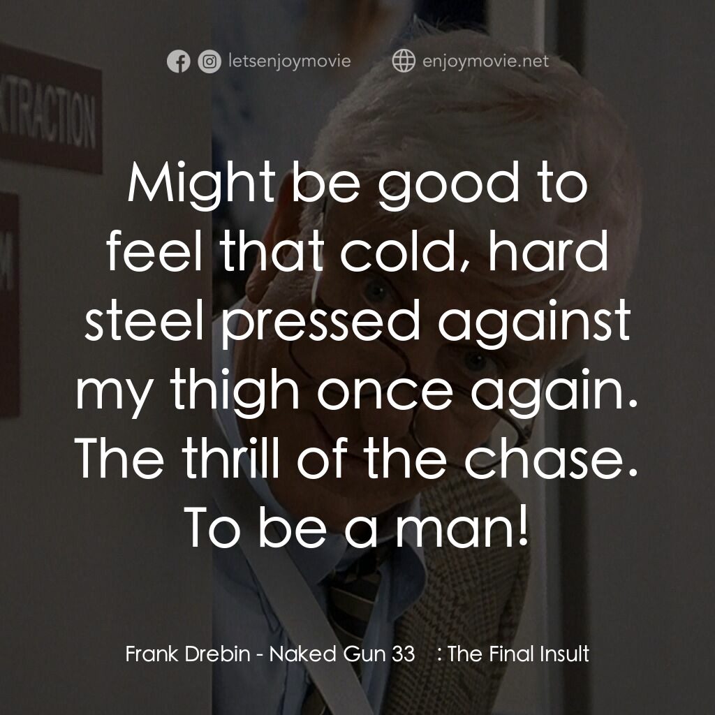 脫線總動員電影對白：Frank Drebin: Might be good to feel that cold, hard steel pressed against my thig
