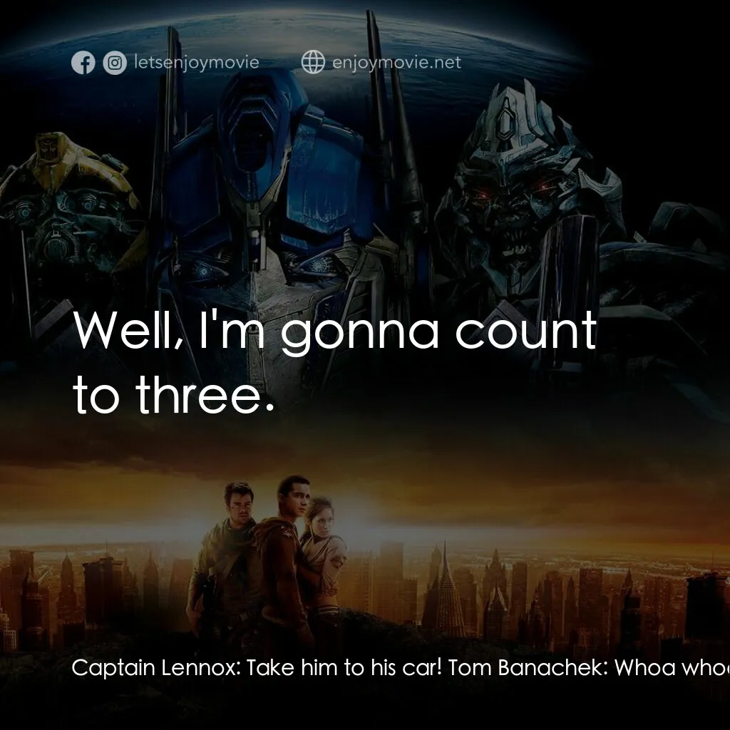 變形金剛電影對白：Captain Lennox:  Take him to his car! Tom Banachek:  Whoa whoa whoa... Agent Simm
