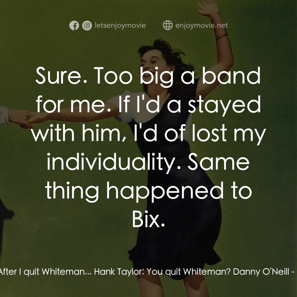 Second Chorus電影對白：Danny O'Neill:  After I quit Whiteman... Hank Taylor:  You quit Whiteman? Danny O