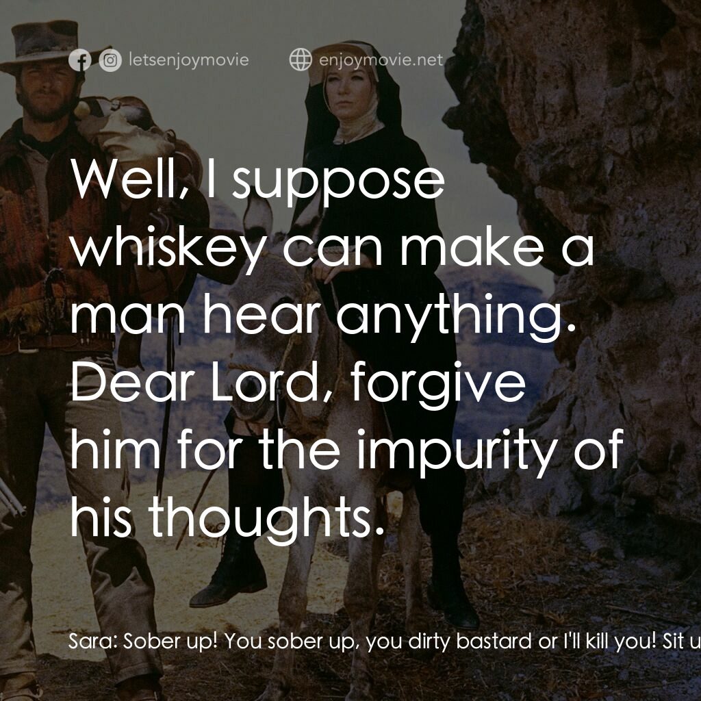 烈女鏢客電影對白：Sara:  Sober up! You sober up, you dirty bastard or I'll kill you! Sit up! Now, t