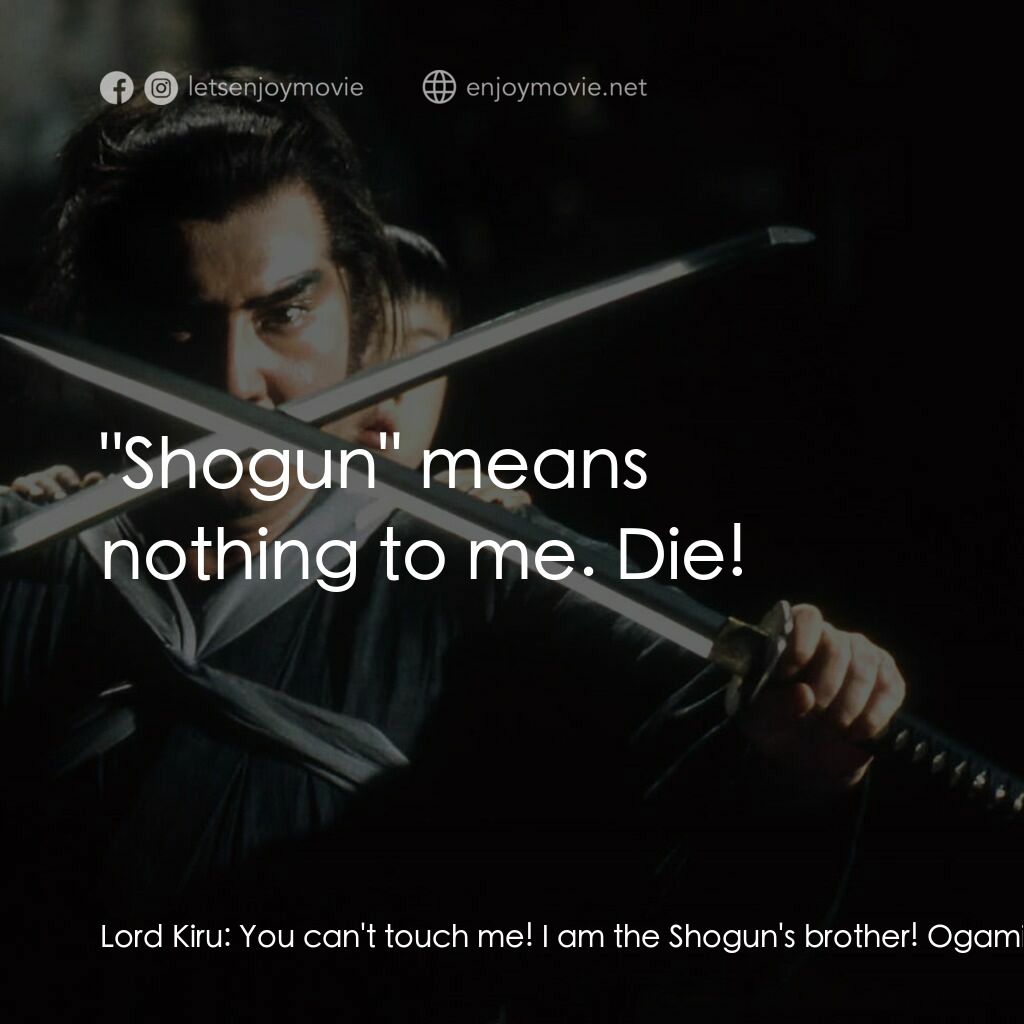 刺殺大將軍電影對白：Lord Kiru:  You can't touch me! I am the Shogun's brother! Ogami Itto:  Out. Ogam