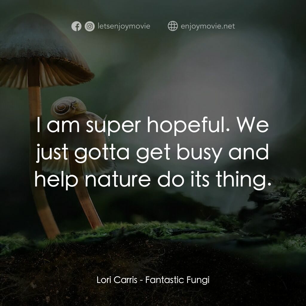 美妙蕈菇電影對白：Lori Carris:  I am super hopeful. We just gotta get busy and help nature do its t
