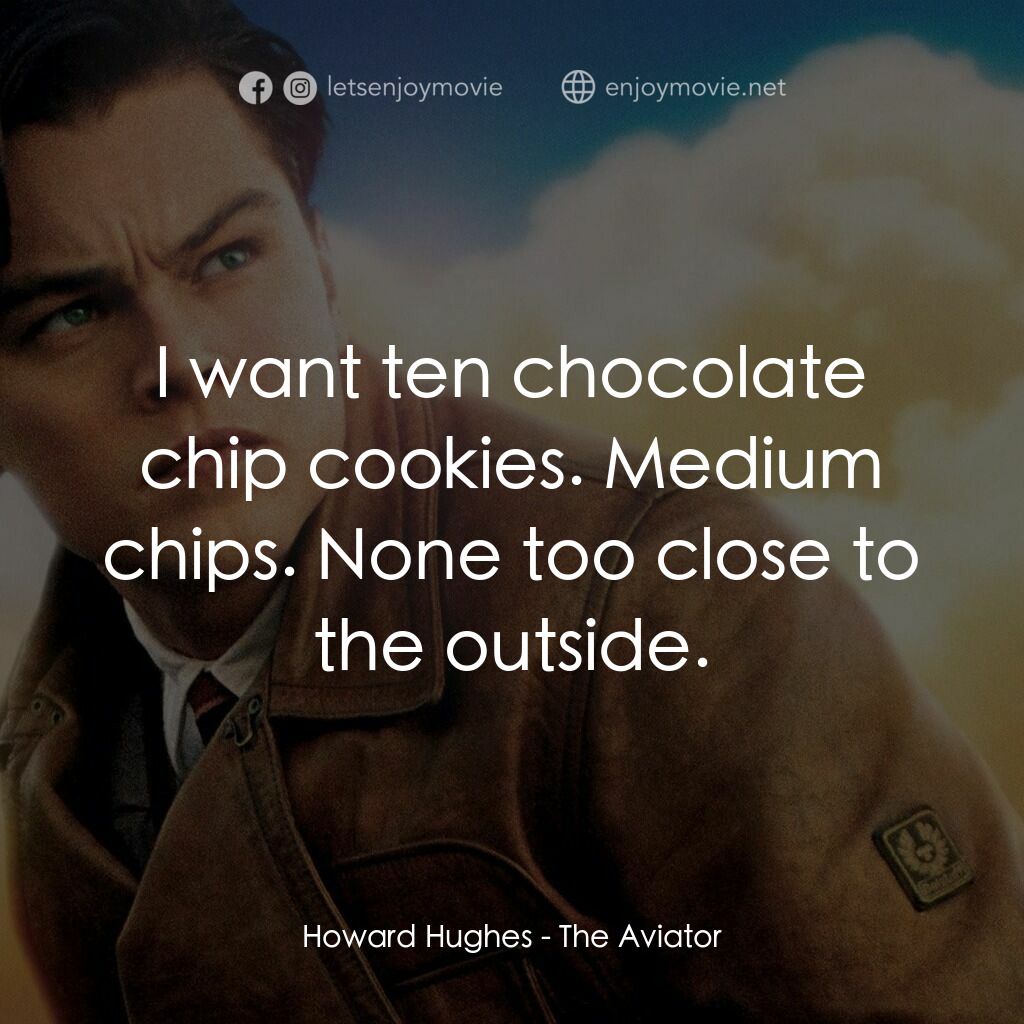 神鬼玩家電影對白：Howard Hughes:  I want ten chocolate chip cookies. Medium chips. None too close t