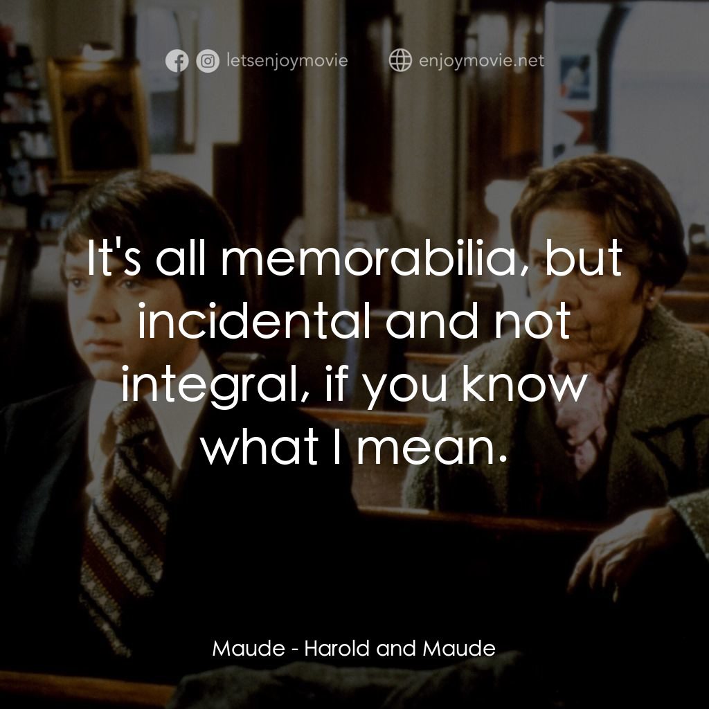 哈洛與茂德電影對白：Maude: It's all memorabilia, but incidental and not integral, if you know what I 