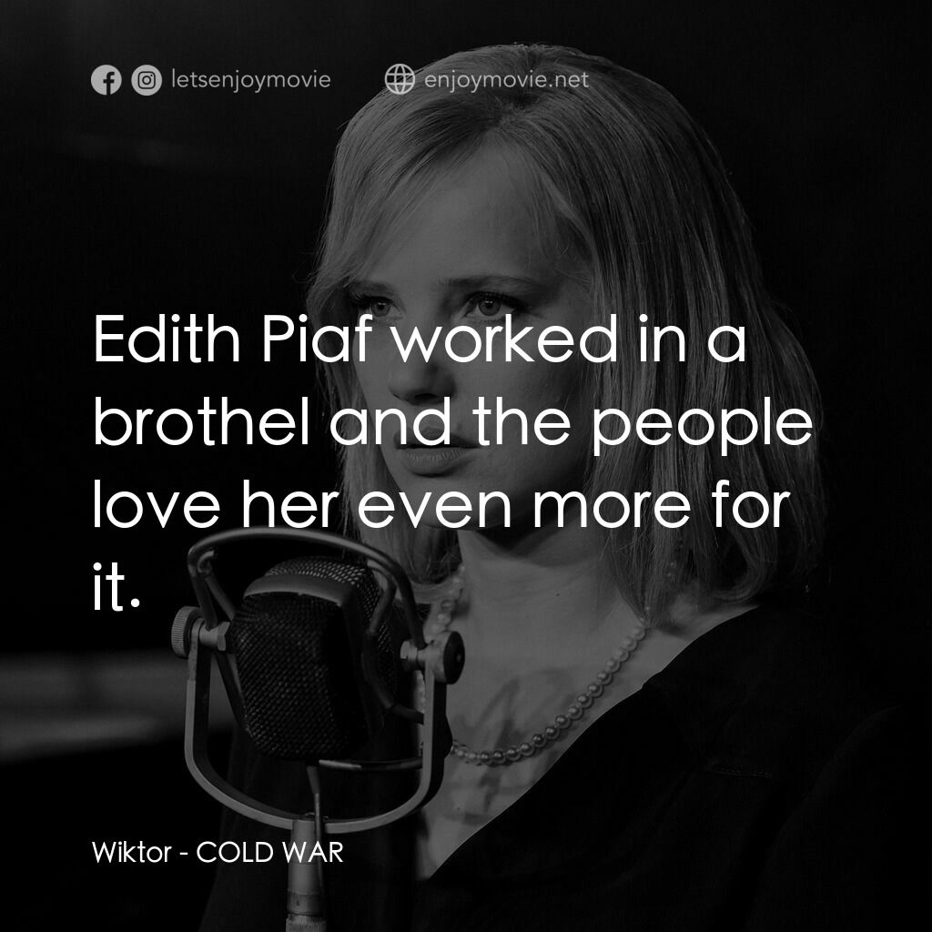 冷戰戀曲電影對白：Wiktor:  Edith Piaf worked in a brothel and the people love her even more for it.