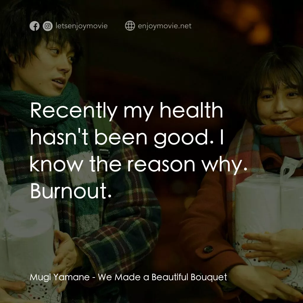 她和他的戀愛花期電影對白：Mugi Yamane:  Recently my health hasn't been good. I know the reason why. Burnout