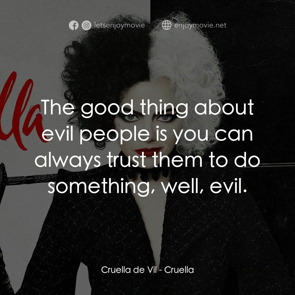 黑白魔后電影對白：Cruella de Vil:  The good thing about evil people is you can always trust them to
