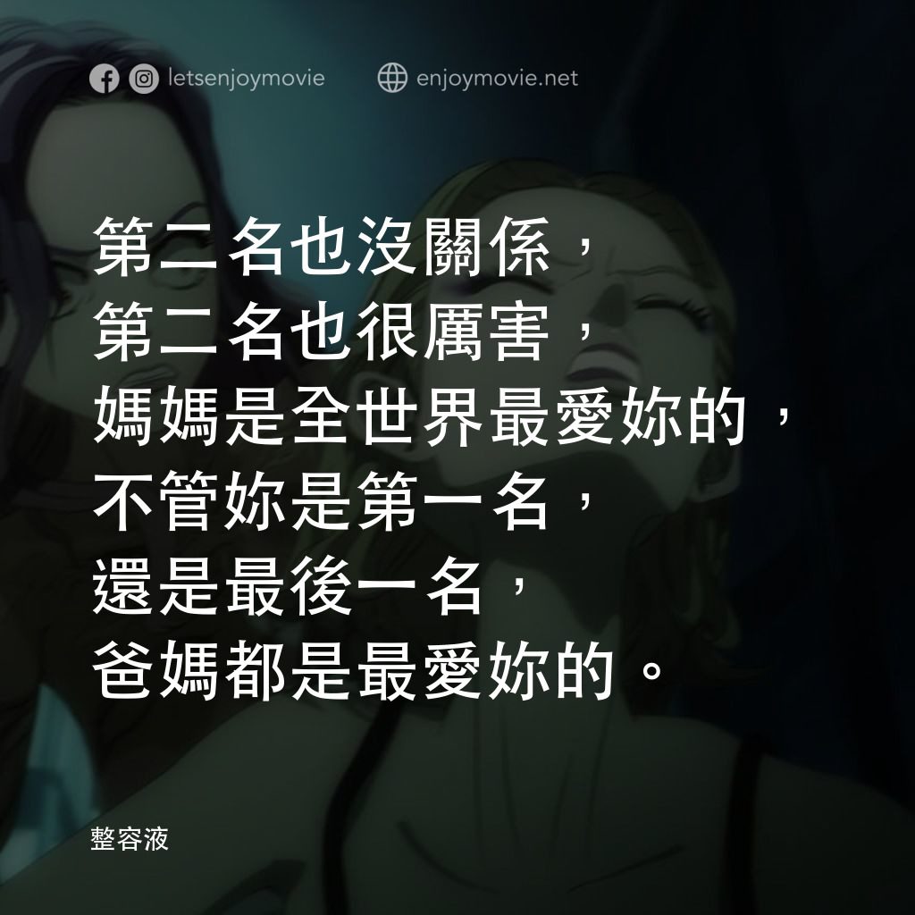 整容液電影對白：第二名也沒關係，第二名也很厲害，媽媽是全世界最愛妳的，不管妳是第一名，還是最後一名，爸媽都是最愛妳的。