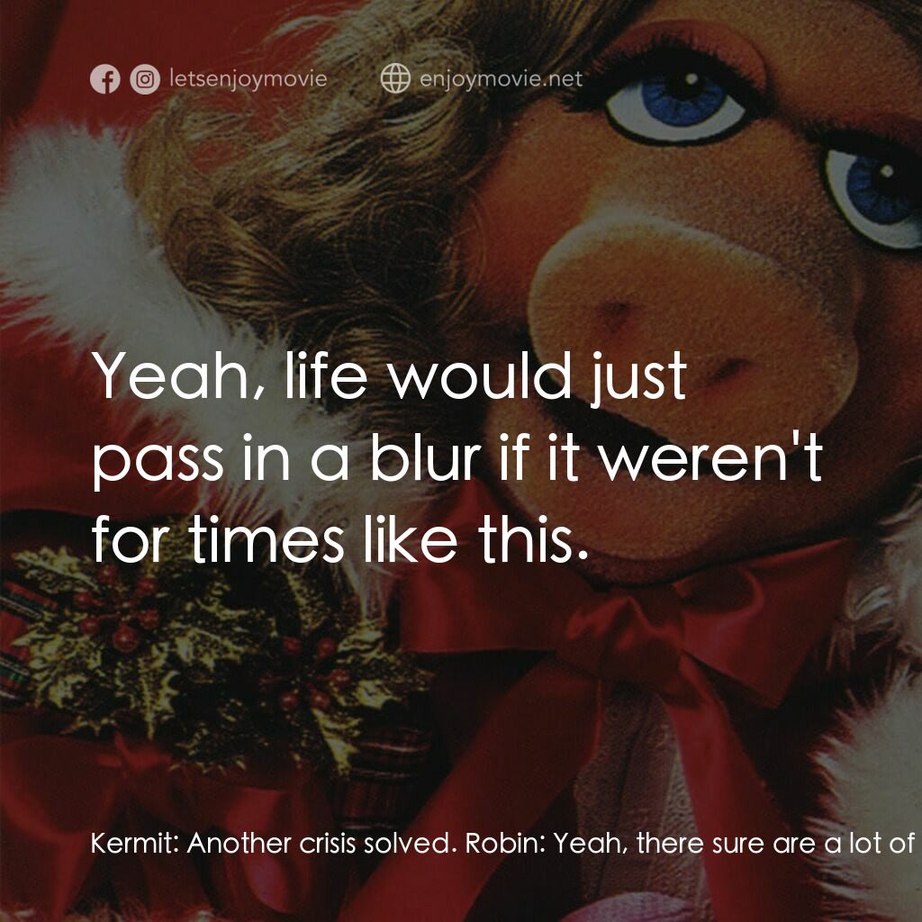 A Muppet Family Christmas電影對白：Kermit:  Another crisis solved. Robin:  Yeah, there sure are a lot of us here. Ke