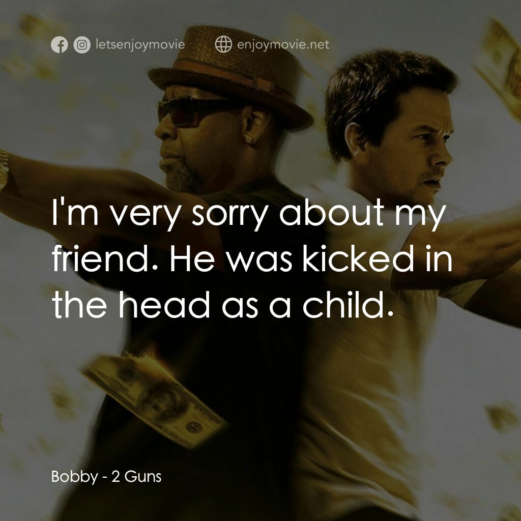 孖GUN雙雄電影對白：Bobby:  I'm very sorry about my friend. He was kicked in the head as a child.