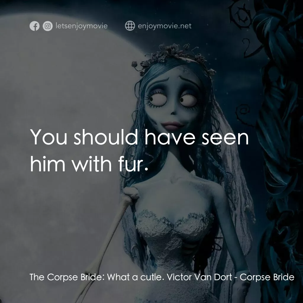 怪誕屍新娘電影對白：The Corpse Bride:  What a cutie. Victor Van Dort:  You should have seen him with 