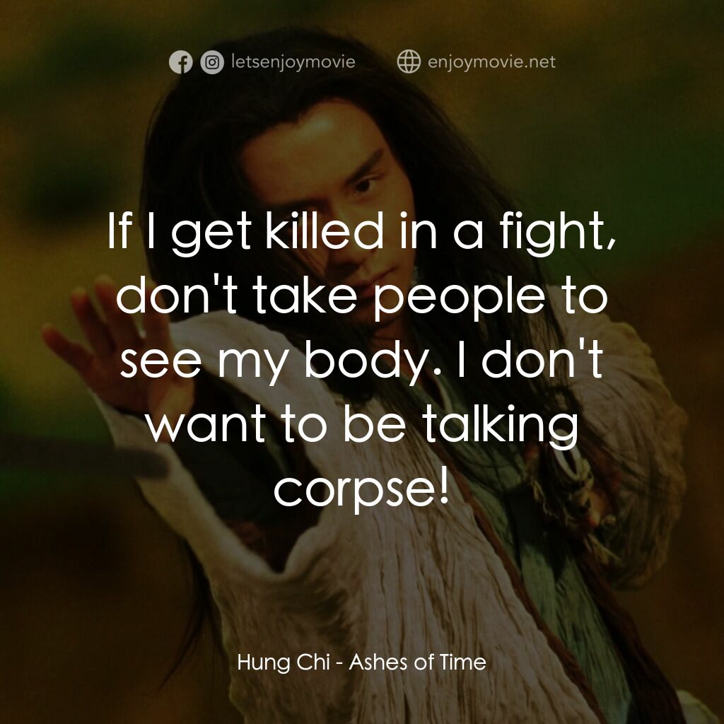 東邪西毒電影對白：Hung Chi:  If I get killed in a fight, don't take people to see my body. I don't 