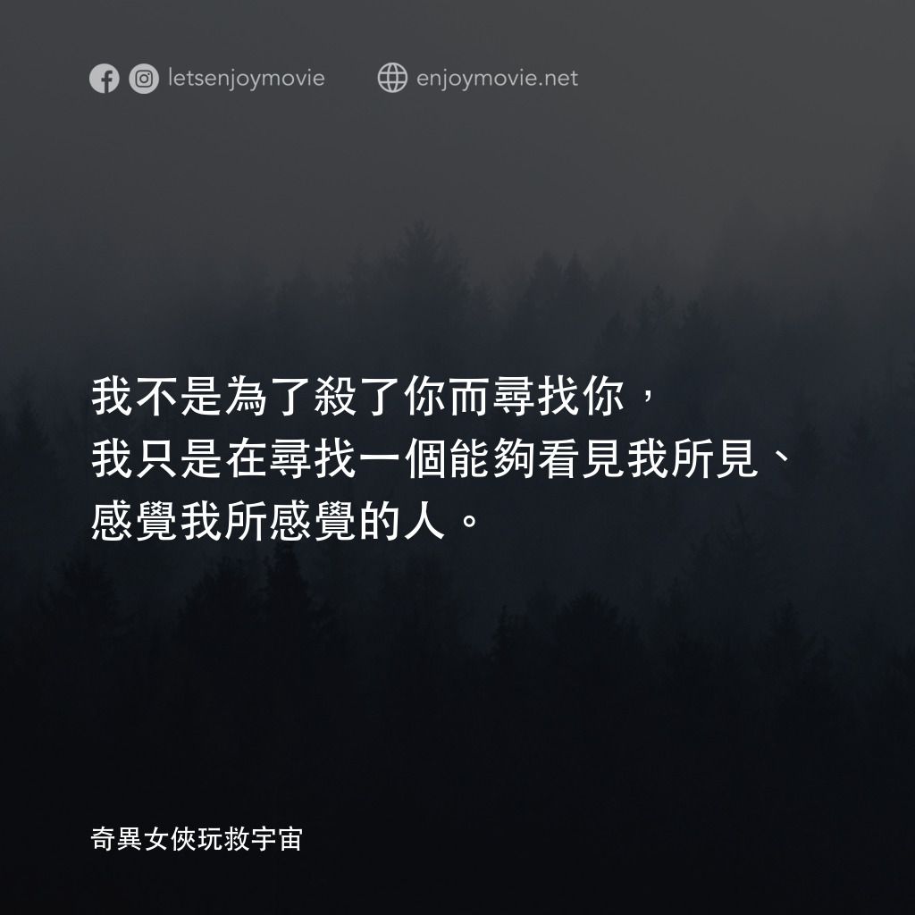 媽的多重宇宙電影對白：我不是為了殺了你而尋找你，我只是在尋找一個能夠看見我所見、感覺我所感覺的人。