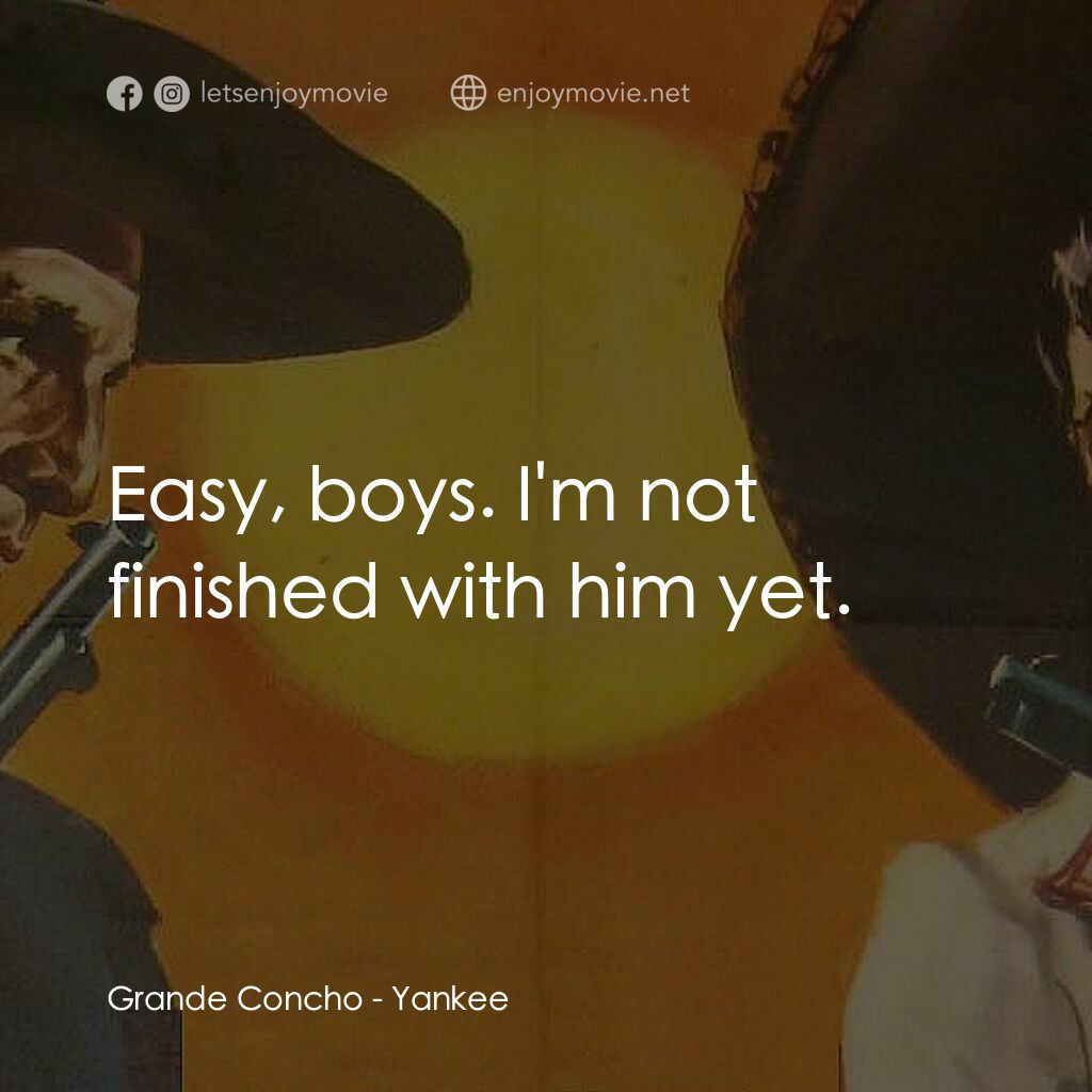 《Yankee》經典台詞：Grande Concho:  Easy, boys. I'm not finished w ...