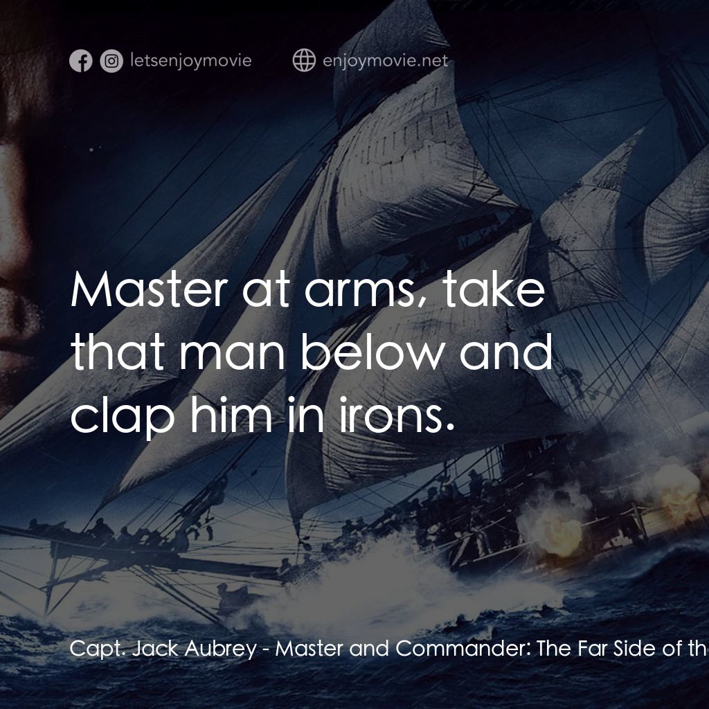 軍天勇將：戰海豪情電影對白：Capt. Jack Aubrey: Master at arms, take that man below and clap him in irons.