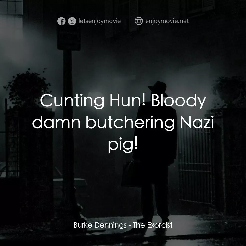 驅魔人電影對白：Burke Dennings:  Cunting Hun! Bloody damn butchering Nazi pig!