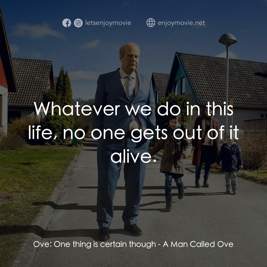 想死冇咁易電影對白：Ove:  One thing is certain though:  Whatever we do in this life, no one gets out 