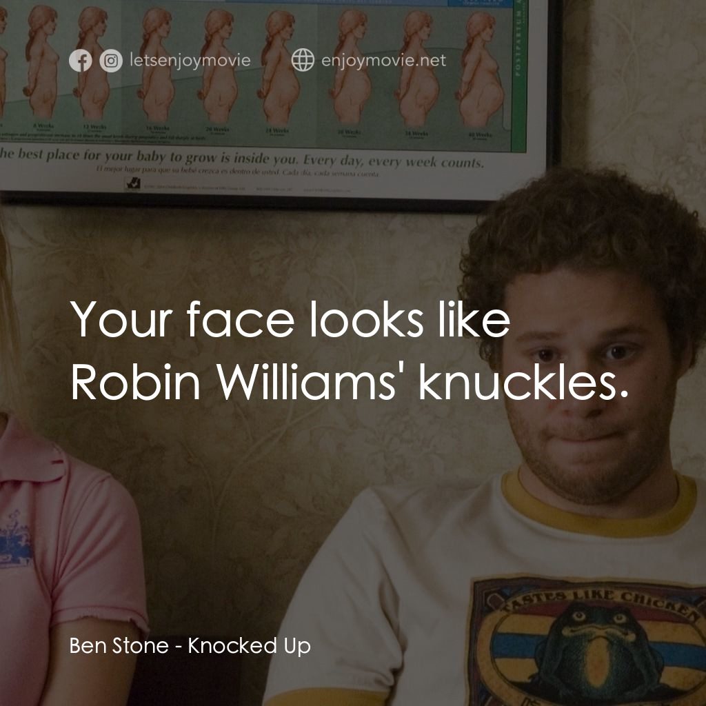 好孕臨門電影對白：Ben Stone: Your face looks like Robin Williams' knuckles.