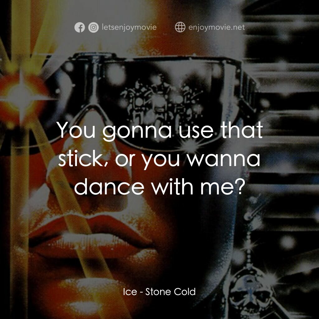 九反威龍電影對白：Ice:  You gonna use that stick, or you wanna dance with me?