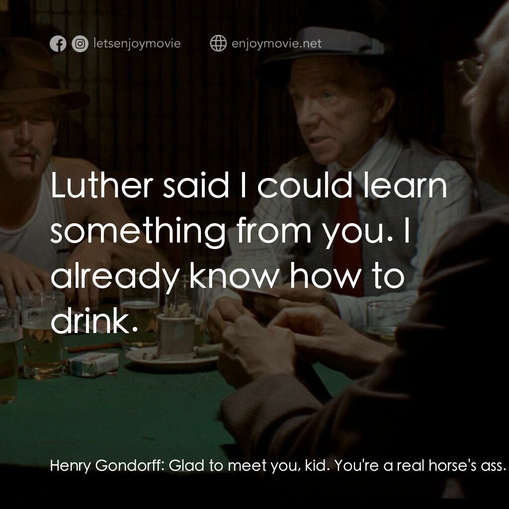 刺激電影對白：Henry Gondorff:  Glad to meet you, kid. You're a real horse's ass. Johnny Hooker: