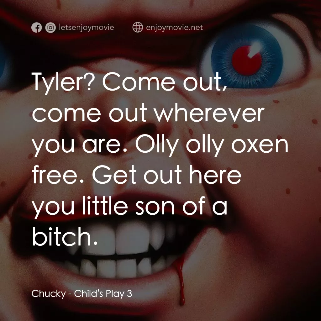 娃鬼回魂3電影對白：Chucky: Tyler? Come out, come out wherever you are. Olly olly oxen free. Get out 