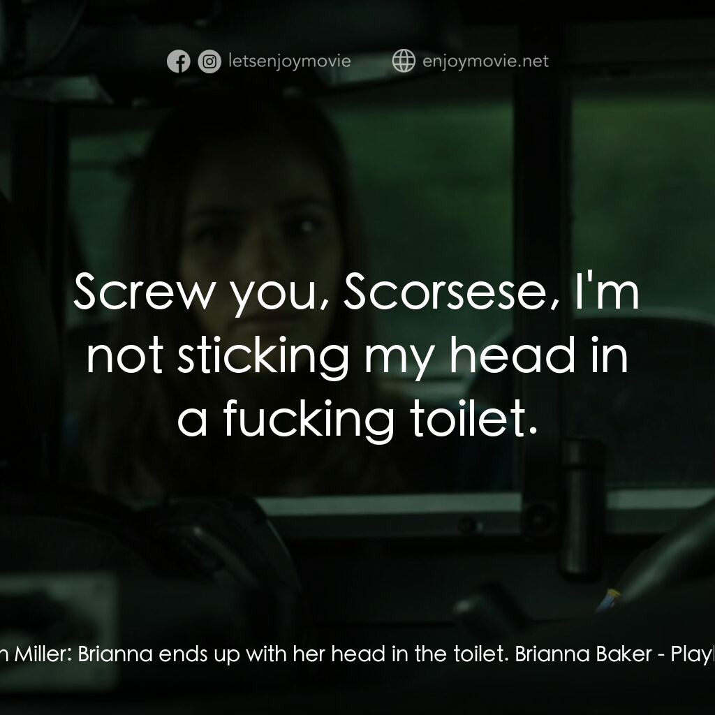 Playback電影對白：Julian Miller:  Brianna ends up with her head in the toilet. Brianna Baker:  Scre