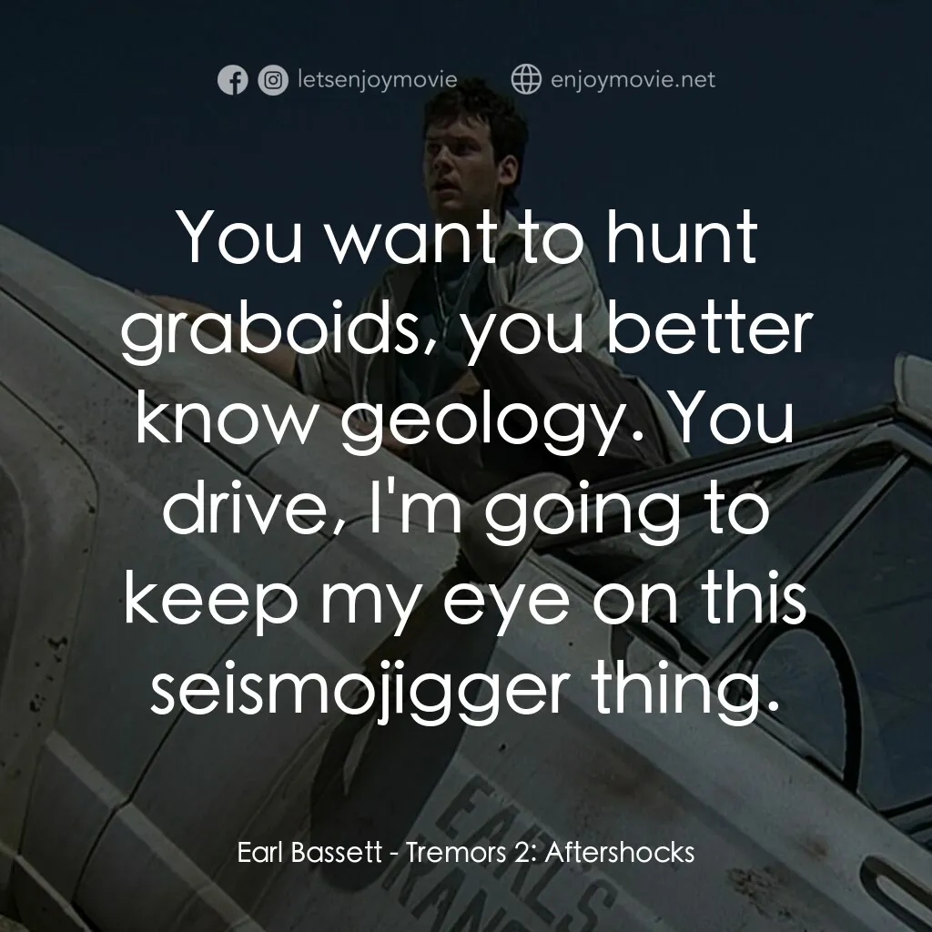 從地心竄出 2電影對白：Earl Bassett:  You want to hunt graboids, you better know geology. You drive, I'm