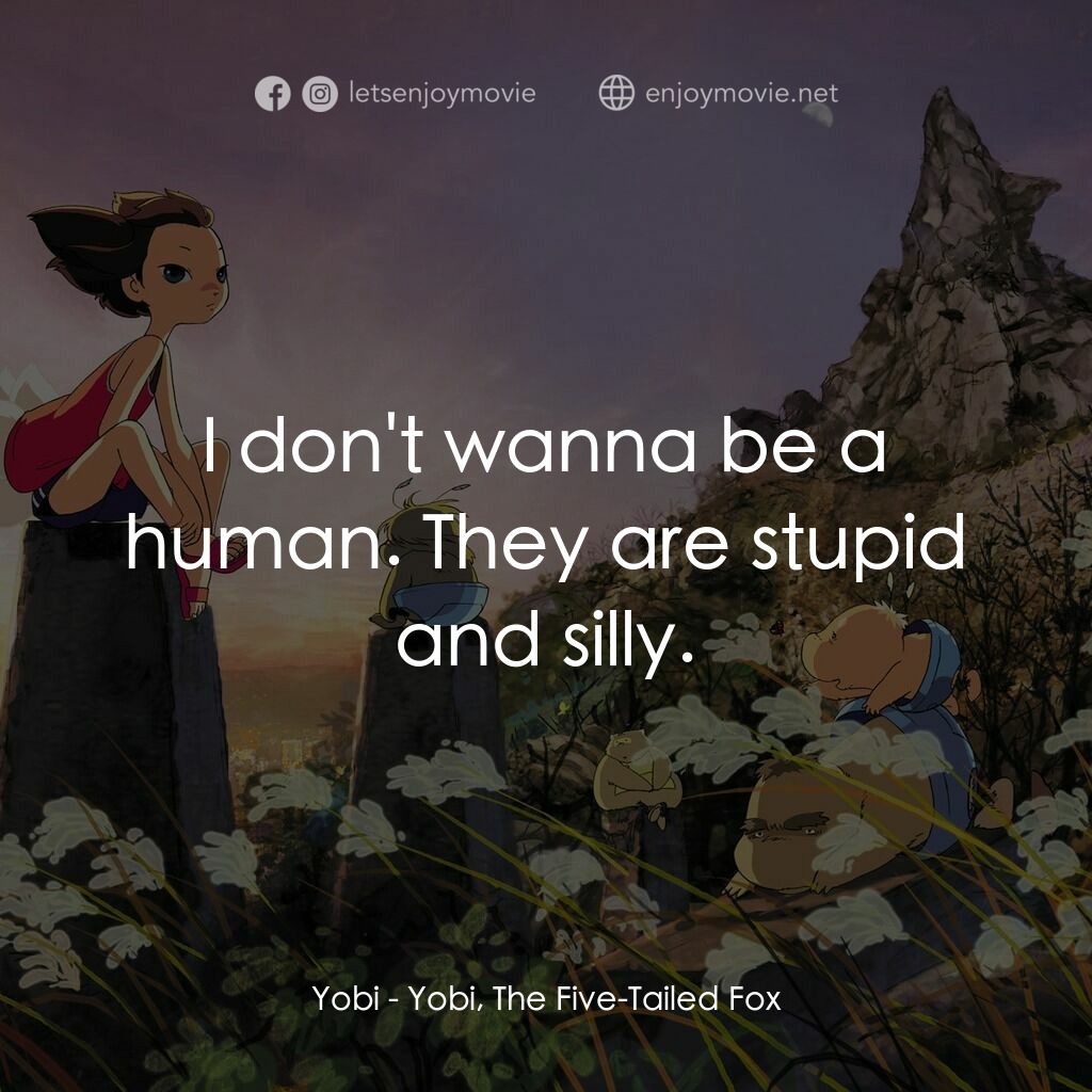五尾狐電影對白：Yobi:  I don't wanna be a human. They are stupid and silly.