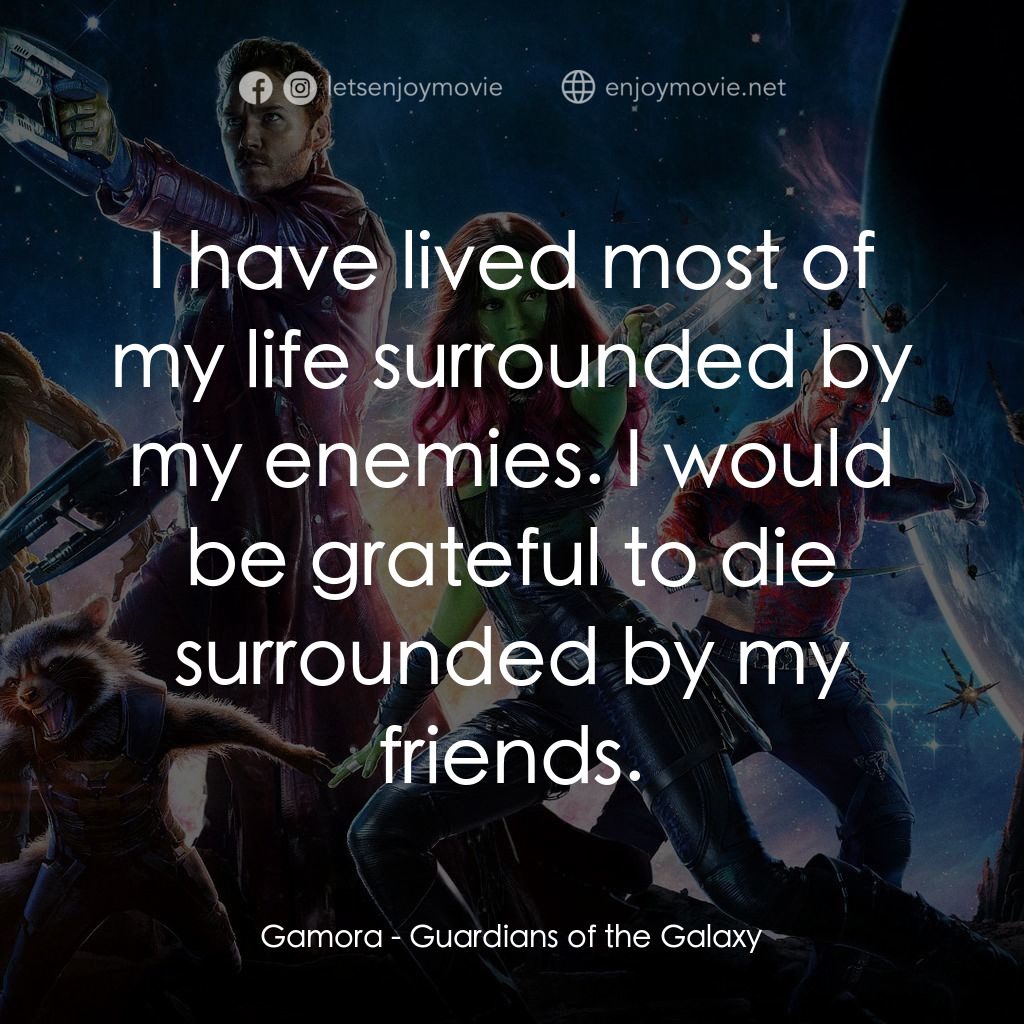 銀河守護隊電影對白：Gamora: I have lived most of my life surrounded by my enemies. I would be gratefu