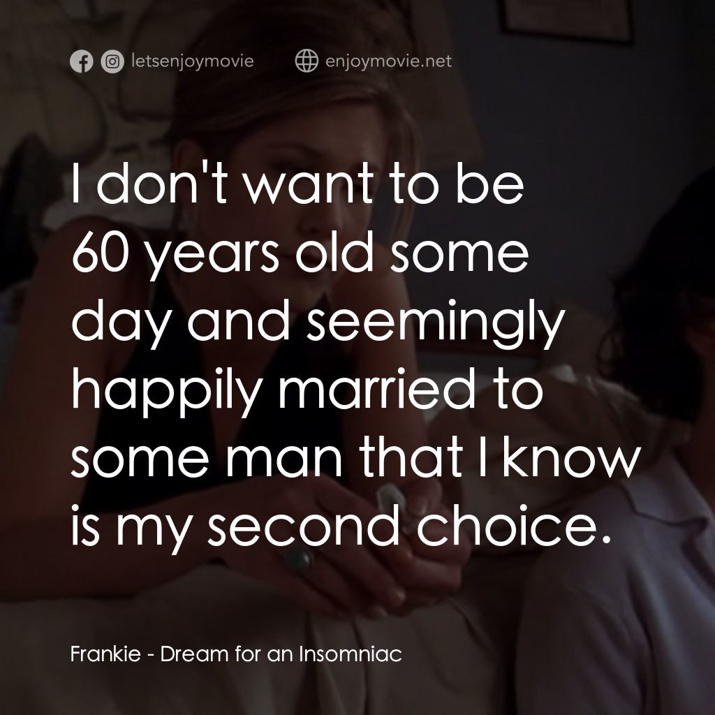夢中情人電影對白：Frankie: I don't want to be 60 years old some day and seemingly happily married t