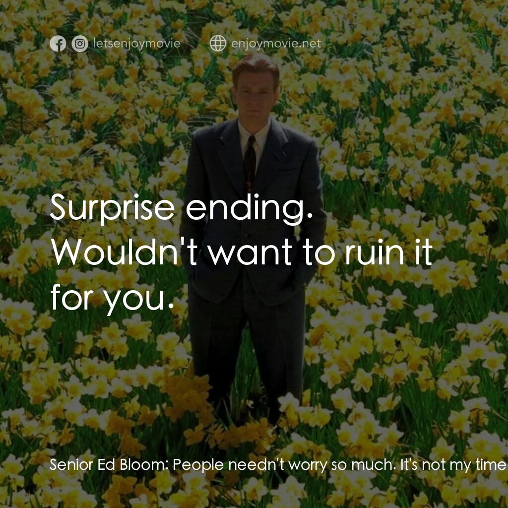 大智若魚電影對白：Senior Ed Bloom:  People needn't worry so much. It's not my time yet. This is not