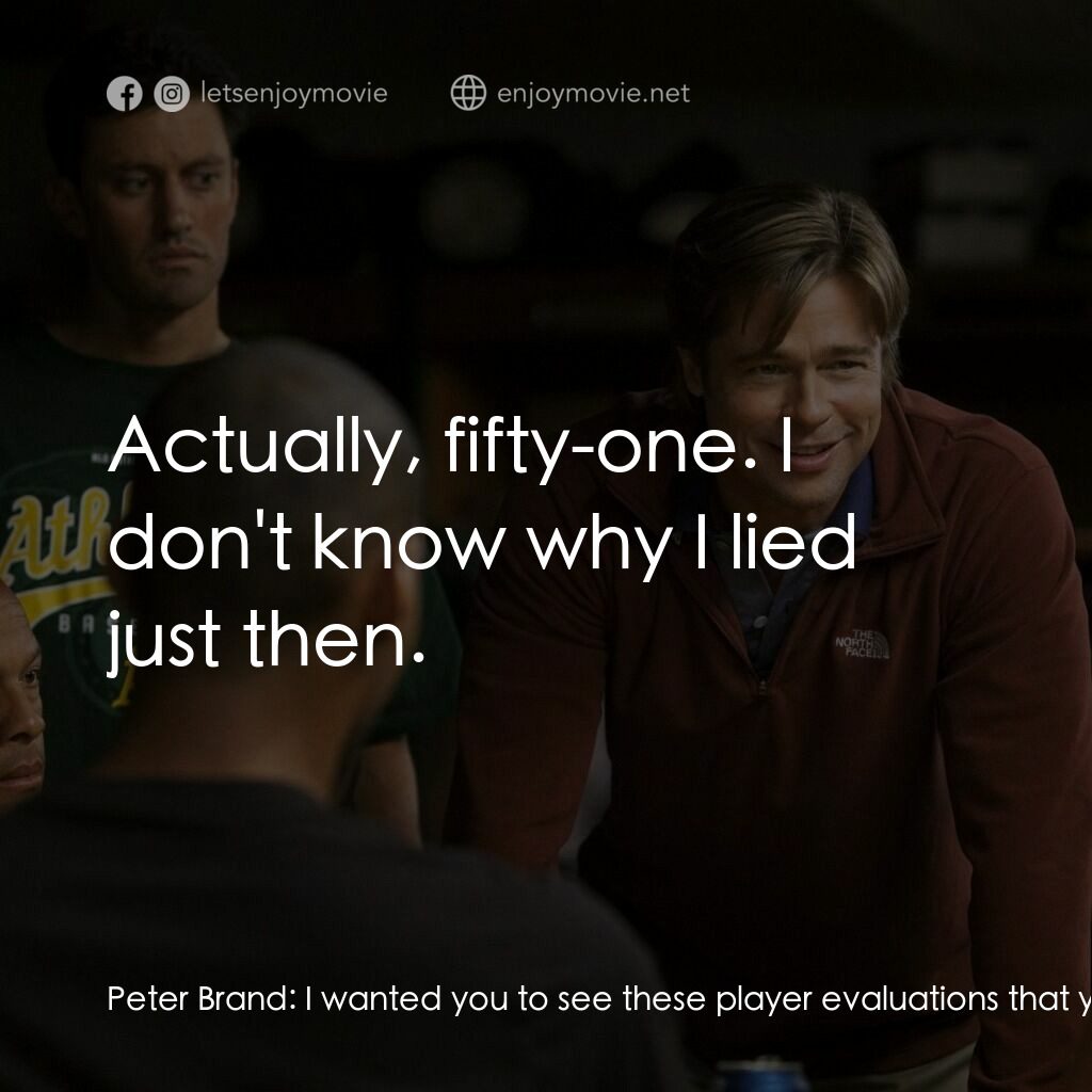 魔球電影對白：Peter Brand:  I wanted you to see these player evaluations that you asked me to d