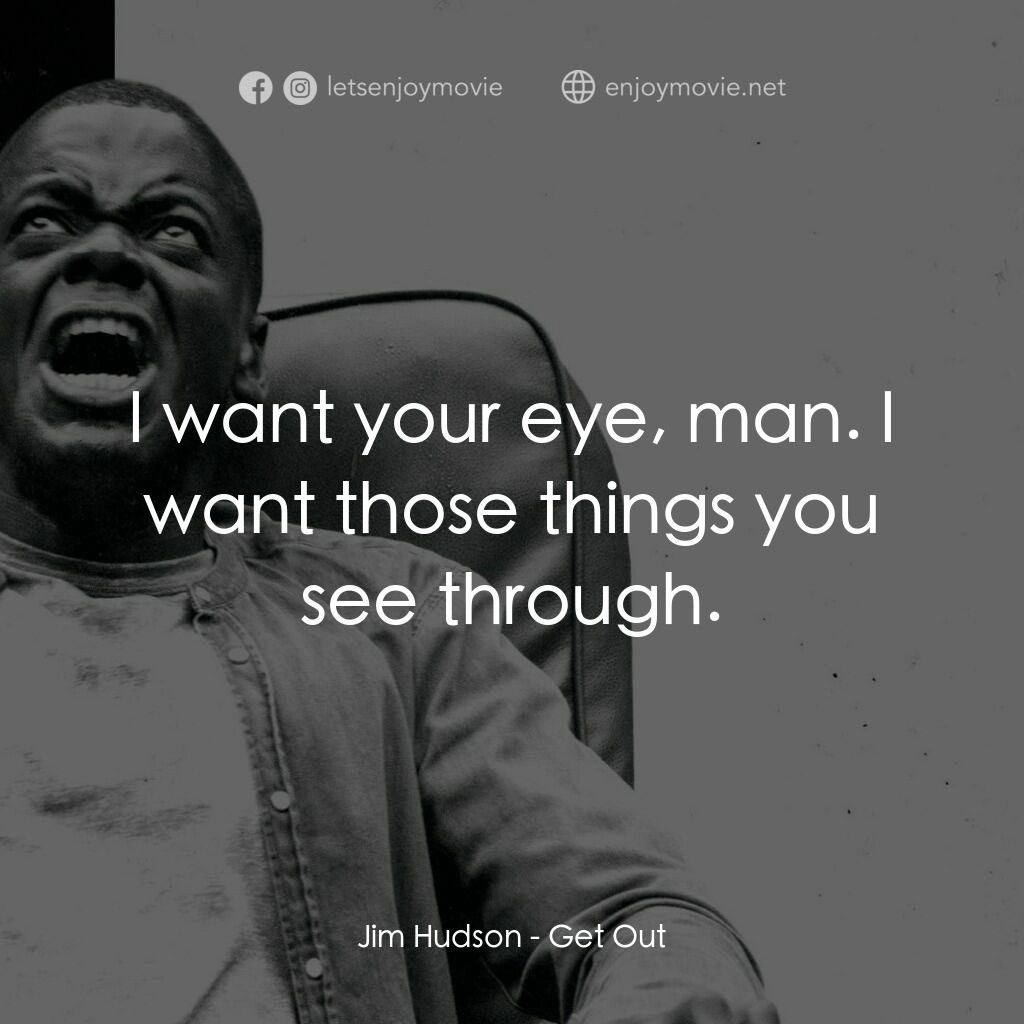 逃出絕命鎮電影對白：Jim Hudson:  I want your eye, man. I want those things you see through.