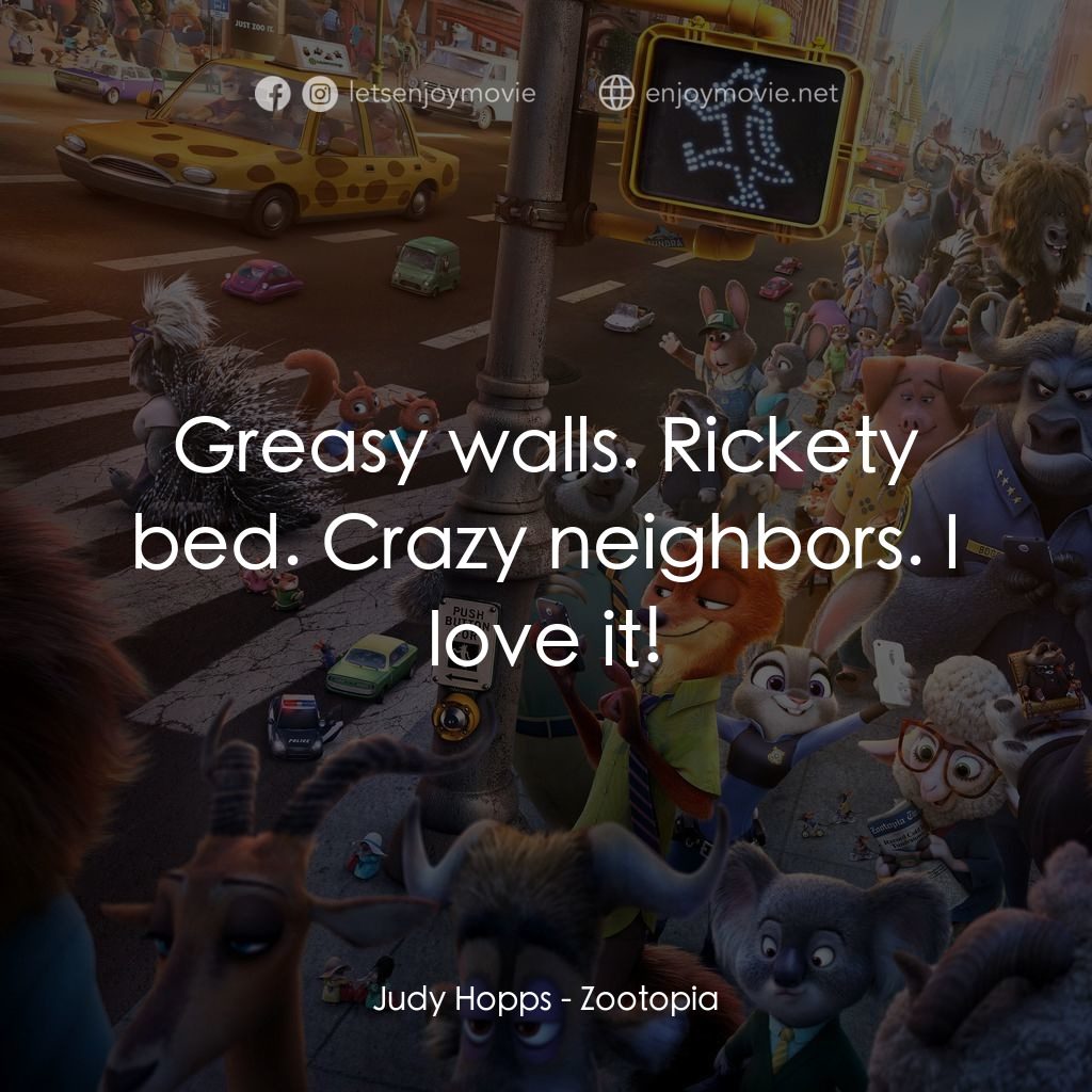 優獸大都會電影對白：Judy Hopps: Greasy walls. Rickety bed. Crazy neighbors. I love it!