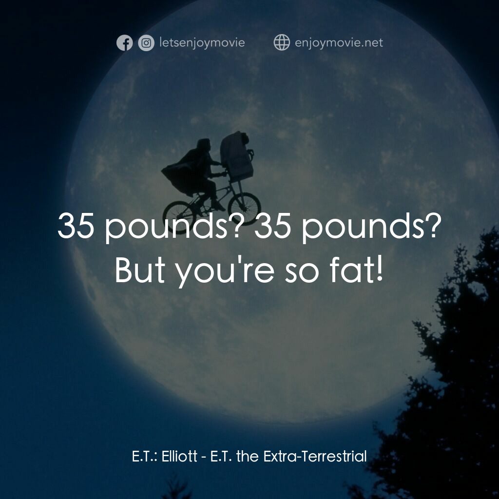 E.T.外星人電影對白：E.T.:  Elliott:  35 pounds? 35 pounds? But you're so fat!