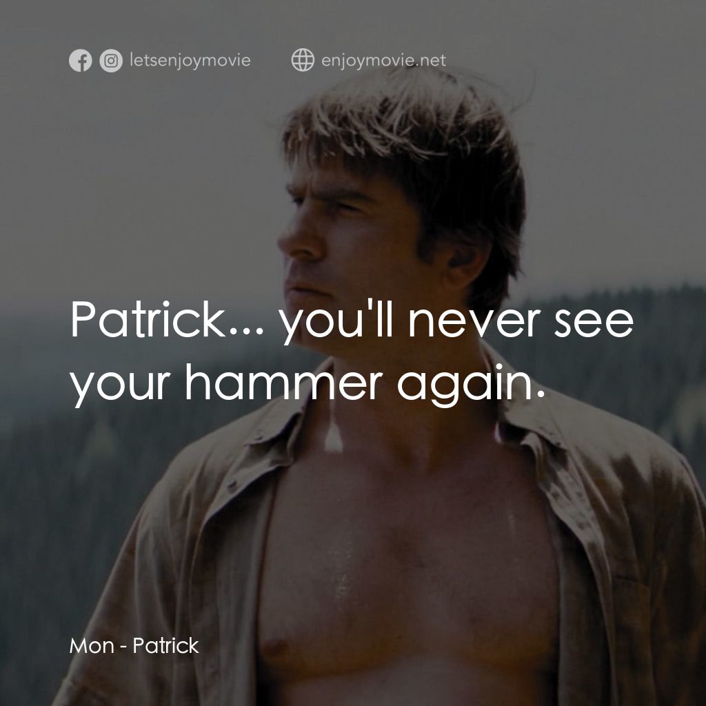 帕特里克電影對白：Mon: Patrick... you'll never see your hammer again.