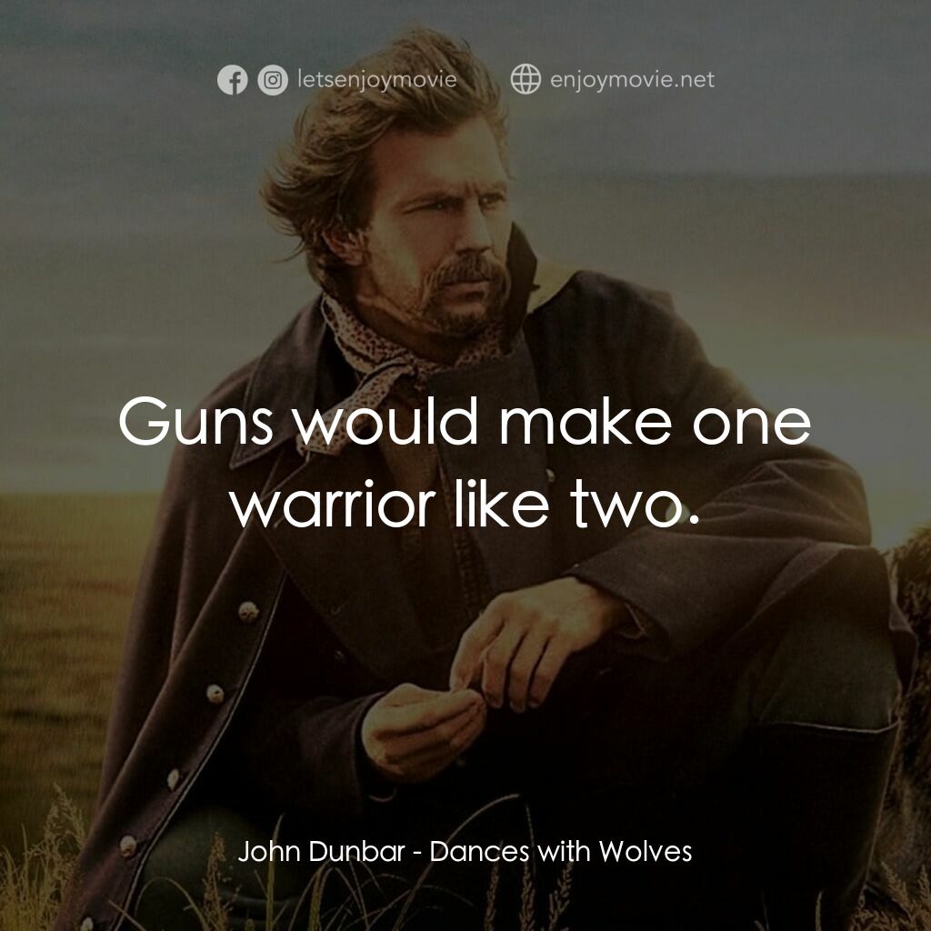 與狼共舞電影對白：John Dunbar:  Guns would make one warrior like two.