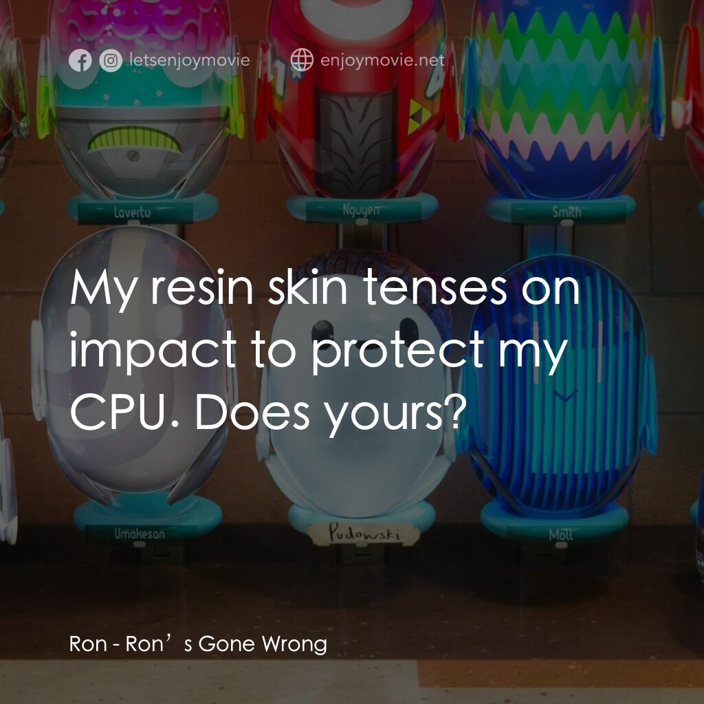 失靈腦朋友電影對白：Ron:  My resin skin tenses on impact to protect my CPU. Does yours?