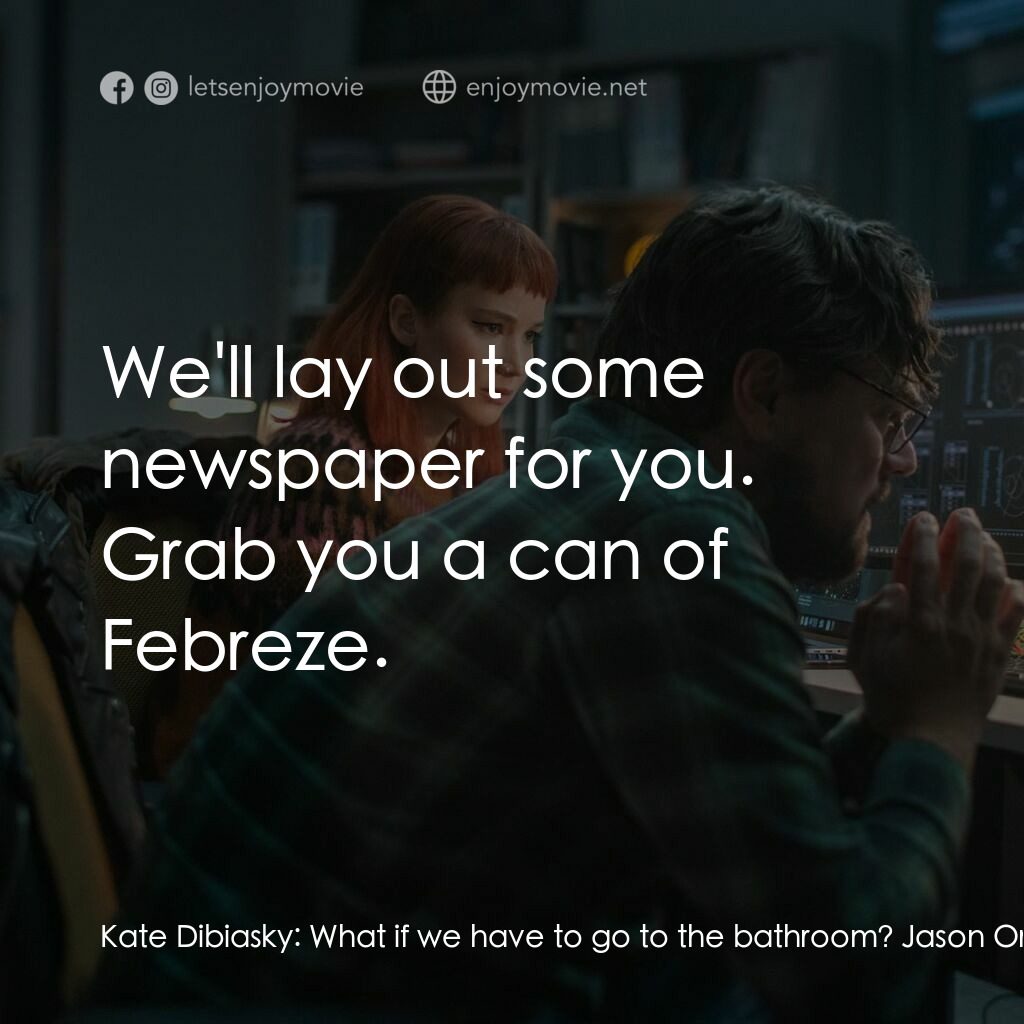 千萬別抬頭電影對白：Kate Dibiasky:  What if we have to go to the bathroom? Jason Orlean:  We'll lay o