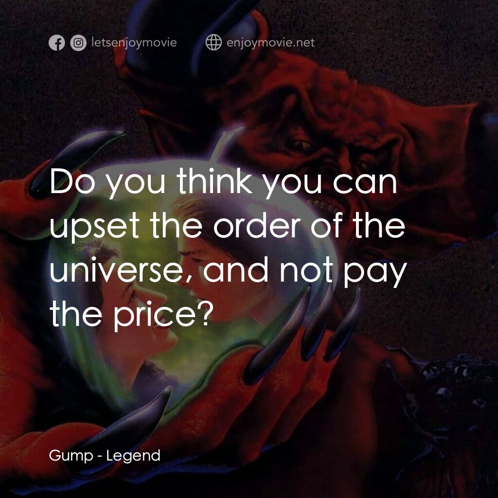 黑魔王電影對白：Gump:  Do you think you can upset the order of the universe, and not pay the pric