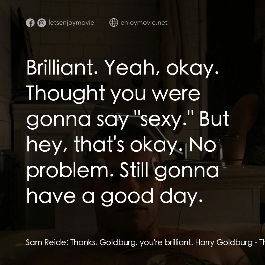 蝴蝶效應3：啟示電影對白：Sam Reide:  Thanks, Goldburg, you're brilliant. Harry Goldburg:  Brilliant. Yeah,